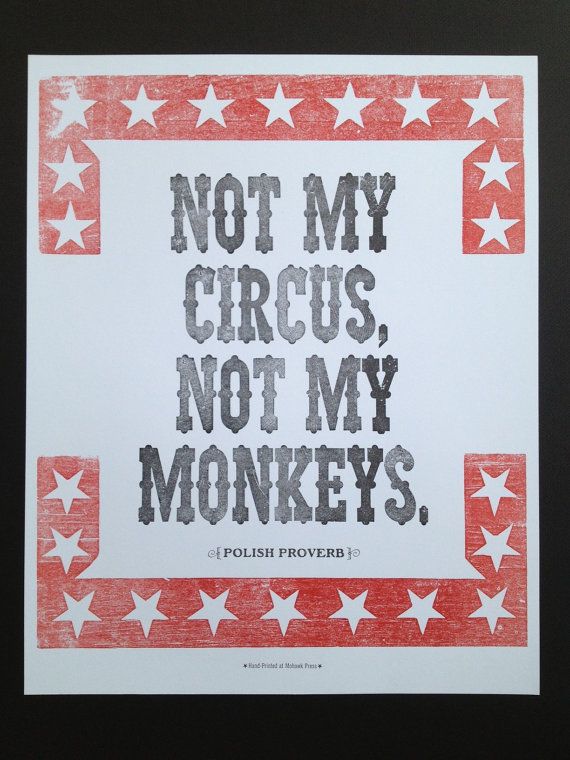 Not My Circus Not My Monkeys. A Polish proverb that is another way of saying not...