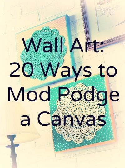 DIY wall art - 20 ways to Mod Podge a canvas: took a peek at these, & there are ...